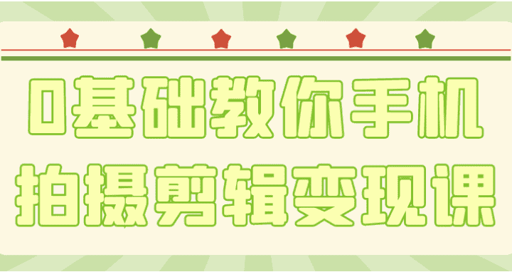0基础教你手机拍摄剪辑变现课 【3.7GB】