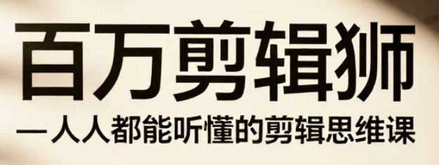 【课程】百万剪辑狮-人人都能听懂的剪辑思维课 mp4 [16GB]